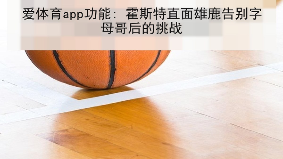 爱体育app功能: 霍斯特直面雄鹿告别字母哥后的挑战