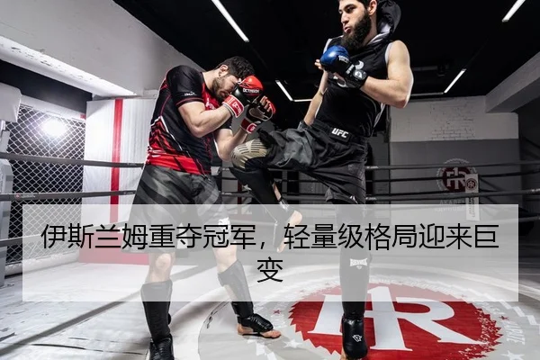 伊斯兰姆重夺冠军，轻量级格局迎来巨变