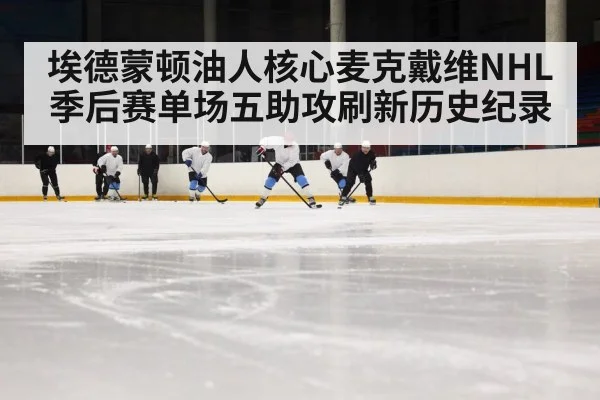 埃德蒙顿油人核心麦克戴维NHL季后赛单场五助攻刷新历史纪录