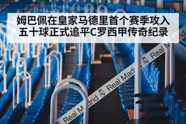 姆巴佩在皇家马德里首个赛季攻入五十球正式追平C罗西甲传奇纪录