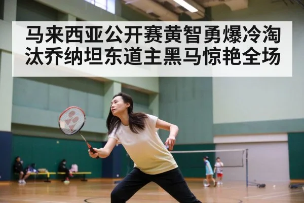 马来西亚公开赛黄智勇爆冷淘汰乔纳坦东道主黑马惊艳全场