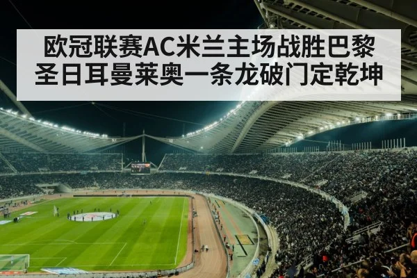 欧冠联赛AC米兰主场战胜巴黎圣日耳曼莱奥一条龙破门定乾坤